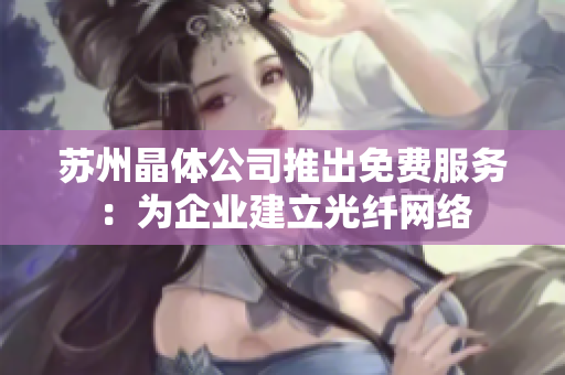 苏州晶体公司推出免费服务：为企业建立光纤网络