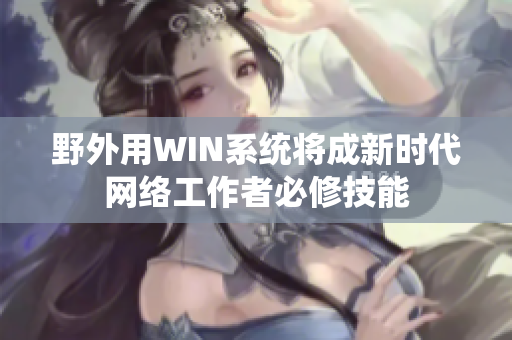 野外用WIN系统将成新时代网络工作者必修技能
