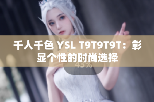 千人千色 YSL T9T9T9T：彰显个性的时尚选择