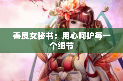 善良女秘书：用心呵护每一个细节