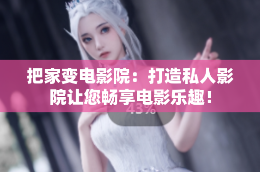 把家变电影院：打造私人影院让您畅享电影乐趣！