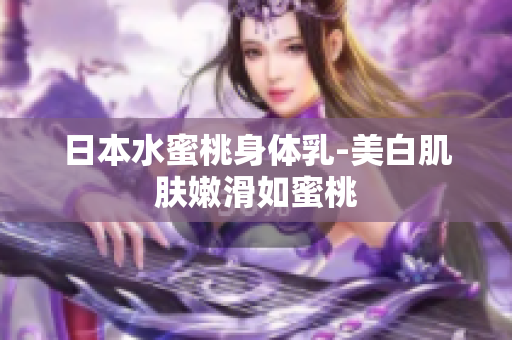 日本水蜜桃身体乳-美白肌肤嫩滑如蜜桃