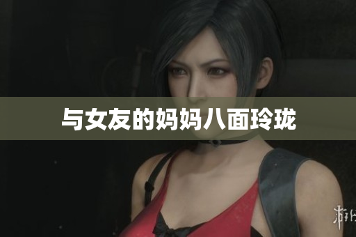 与女友的妈妈八面玲珑