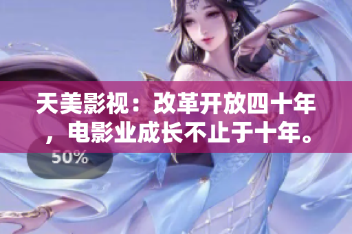 天美影视：改革开放四十年，电影业成长不止于十年。