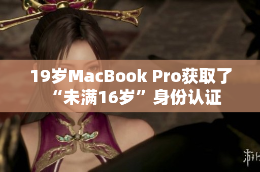 19岁MacBook Pro获取了“未满16岁”身份认证