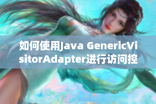 如何使用Java GenericVisitorAdapter进行访问控制