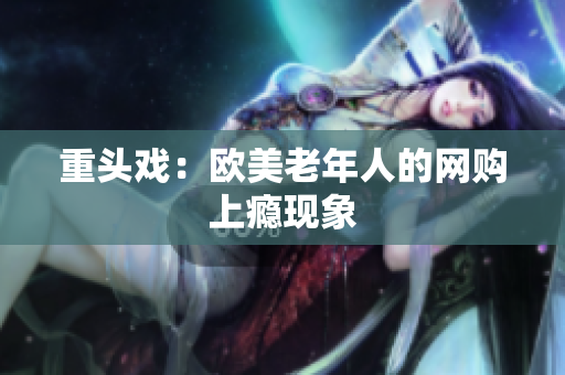重头戏：欧美老年人的网购上瘾现象