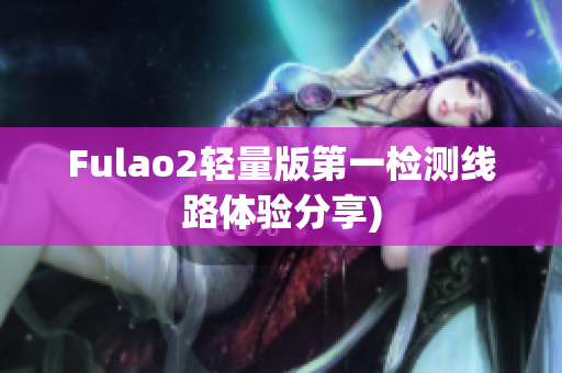 Fulao2轻量版第一检测线路体验分享)