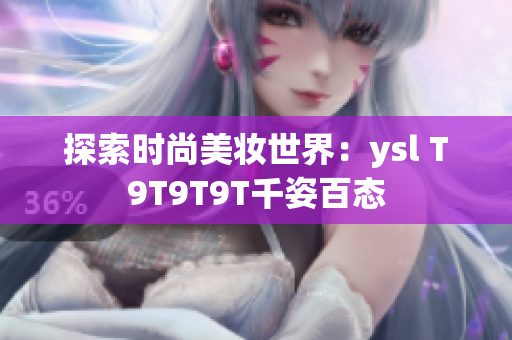 探索时尚美妆世界：ysl T9T9T9T千姿百态