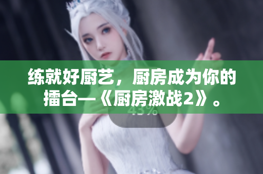 练就好厨艺，厨房成为你的擂台—《厨房激战2》。