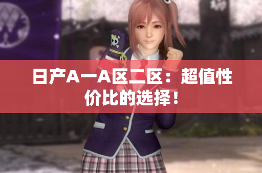 日产A一A区二区：超值性价比的选择！
