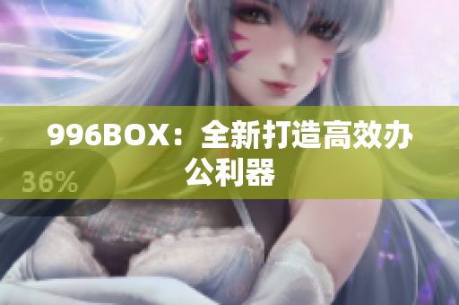 996BOX：全新打造高效办公利器
