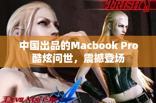 中国出品的Macbook Pro酷炫问世，震撼登场