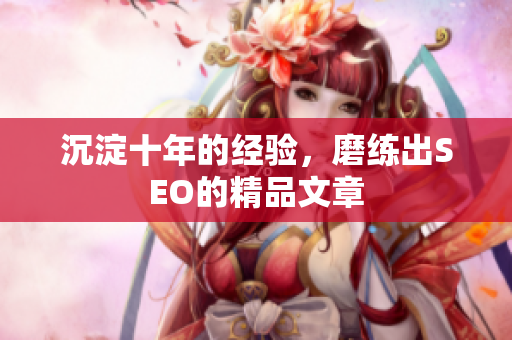 沉淀十年的经验，磨练出SEO的精品文章