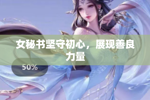 女秘书坚守初心，展现善良力量