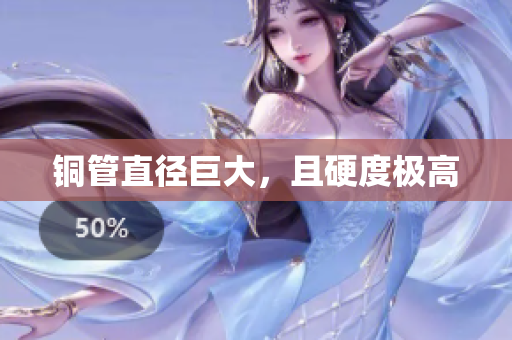 铜管直径巨大，且硬度极高