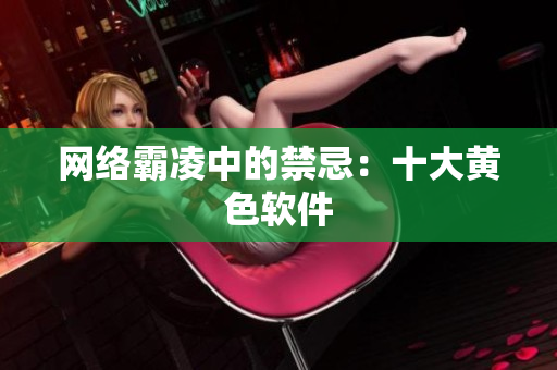 网络霸凌中的禁忌：十大黄色软件