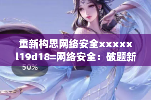 重新构思网络安全xxxxxl19d18=网络安全：破题新思路)