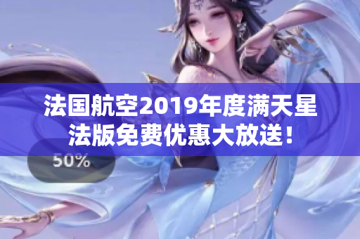 法国航空2019年度满天星法版免费优惠大放送！