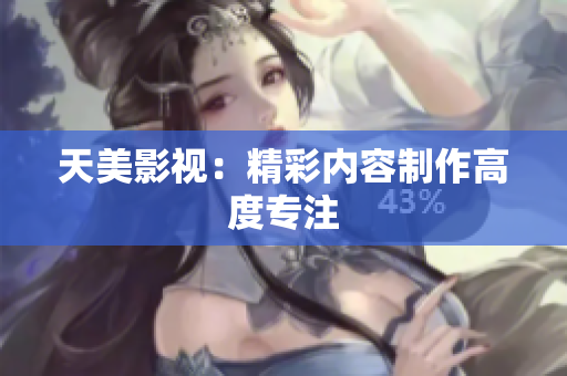 天美影视：精彩内容制作高度专注