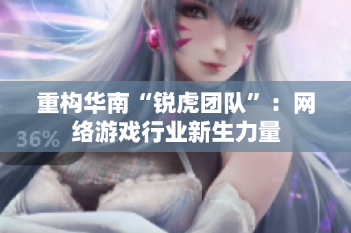 重构华南“锐虎团队”：网络游戏行业新生力量