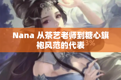Nana 从茶艺老师到糖心旗袍风范的代表