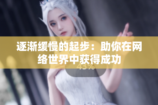 逐渐缓慢的起步：助你在网络世界中获得成功