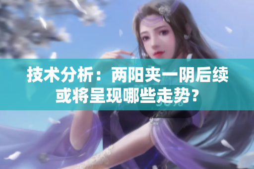 技术分析：两阳夹一阴后续或将呈现哪些走势？