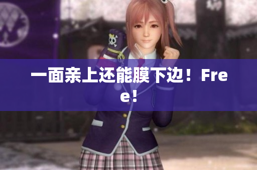 一面亲上还能膜下边！Free！