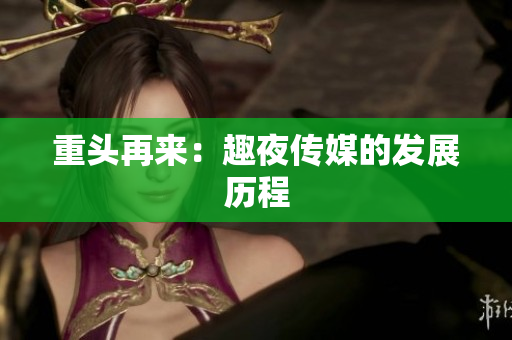 重头再来：趣夜传媒的发展历程