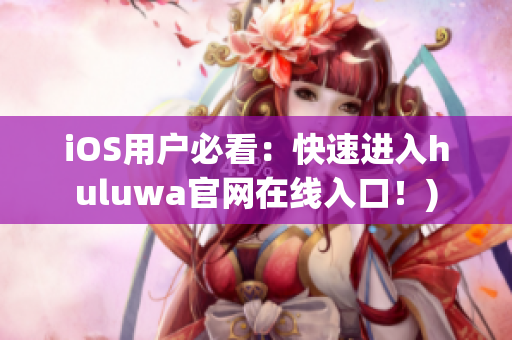 iOS用户必看：快速进入huluwa官网在线入口！)