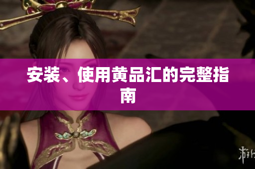 安装、使用黄品汇的完整指南