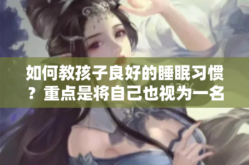 如何教孩子良好的睡眠习惯？重点是将自己也视为一名受益者！