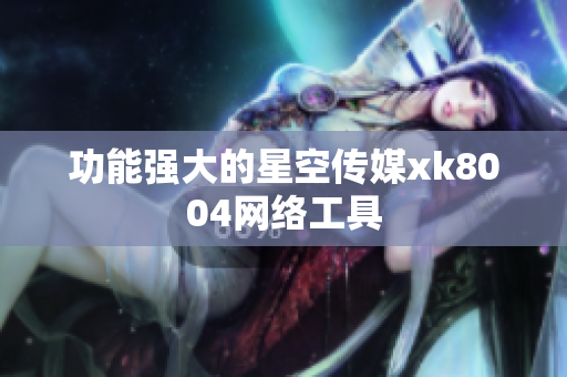 功能强大的星空传媒xk8004网络工具