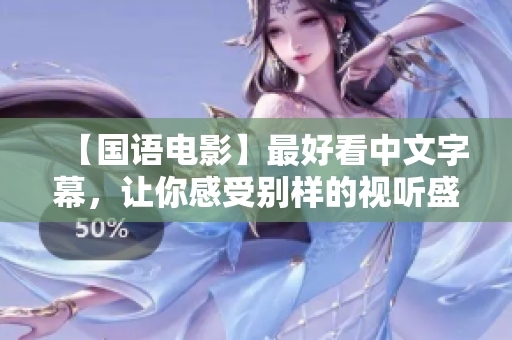【国语电影】最好看中文字幕，让你感受别样的视听盛宴！