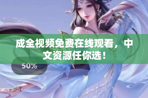 成全视频免费在线观看，中文资源任你选！