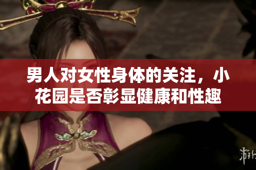 男人对女性身体的关注，小花园是否彰显健康和性趣