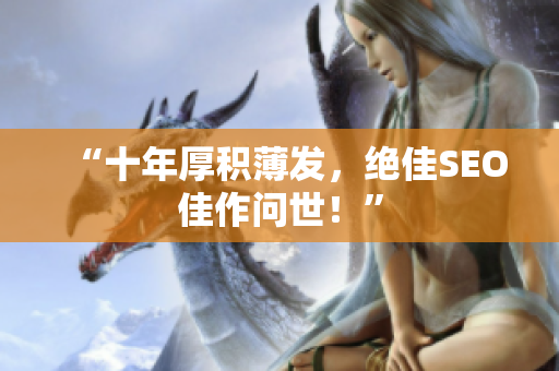 “十年厚积薄发，绝佳SEO佳作问世！”