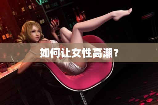 如何让女性高潮？