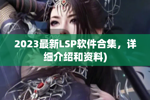 2023最新LSP软件合集，详细介绍和资料)