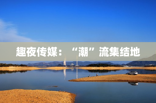 趣夜传媒：“潮”流集结地