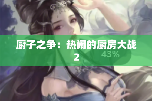 厨子之争：热闹的厨房大战2