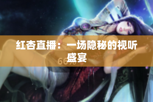 红杏直播：一场隐秘的视听盛宴