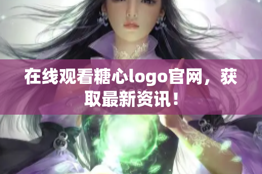 在线观看糖心logo官网，获取最新资讯！