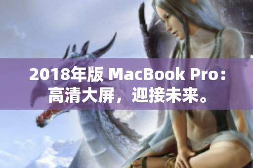 2018年版 MacBook Pro：高清大屏，迎接未来。