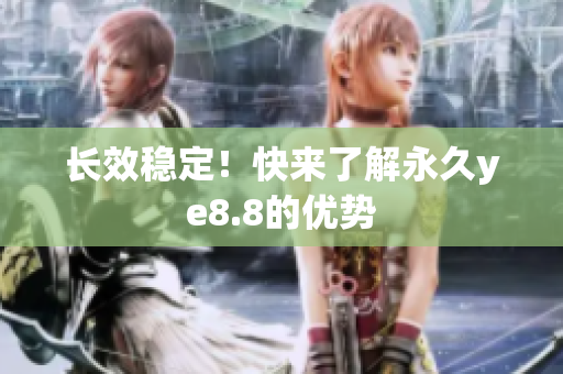 长效稳定！快来了解永久ye8.8的优势