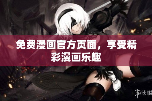 免费漫画官方页面，享受精彩漫画乐趣