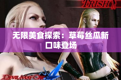 无限美食探索：草莓丝瓜新口味登场