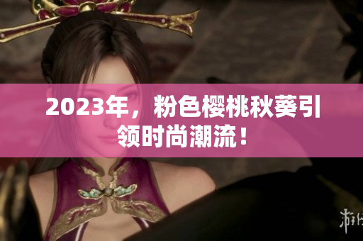 2023年，粉色樱桃秋葵引领时尚潮流！