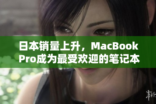 日本销量上升，MacBook Pro成为最受欢迎的笔记本电脑